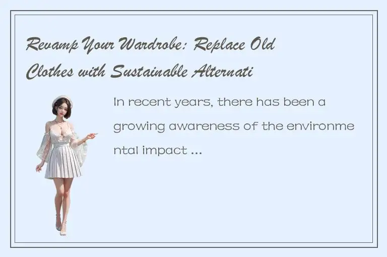 Revamp Your Wardrobe: Replace Old Clothes with Sustainable Alternatives