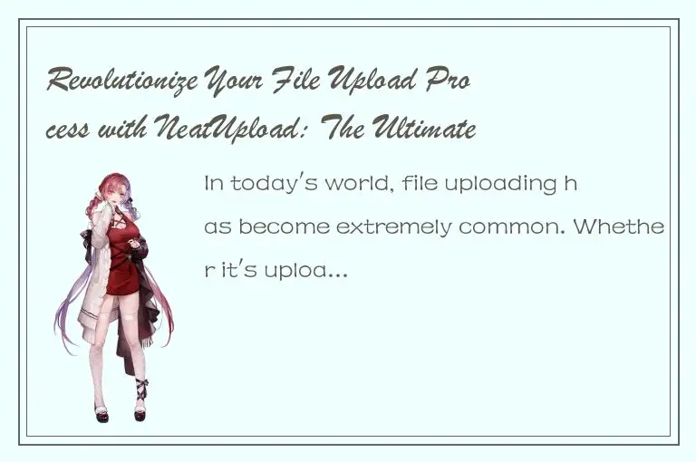 Revolutionize Your File Upload Process with NeatUpload: The Ultimate Solution
