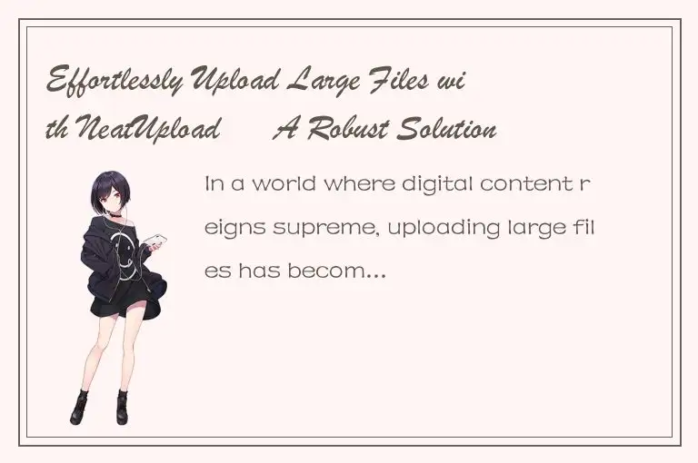 Effortlessly Upload Large Files with NeatUpload – A Robust Solution for Your Web