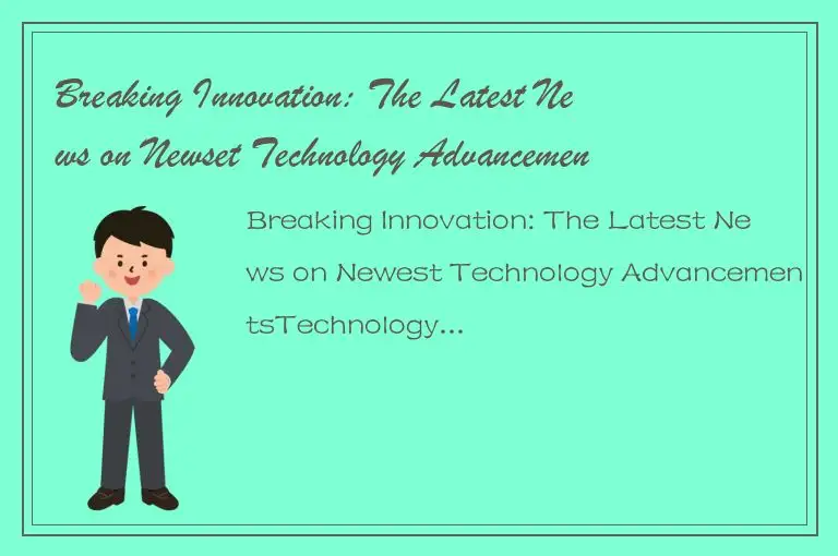 Breaking Innovation: The Latest News on Newset Technology Advancements
